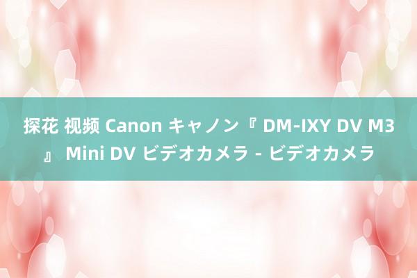 探花 视频 Canon キャノン『 DM-IXY DV M3』 Mini DV ビデオカメラ - ビデオカメラ