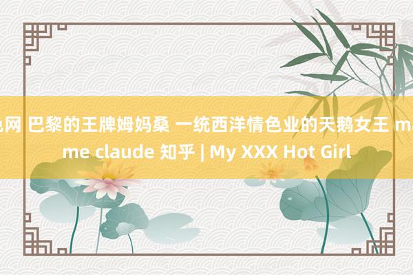 全色网 巴黎的王牌姆妈桑 一统西洋情色业的天鹅女王 madame claude 知乎 | My XXX Hot Girl