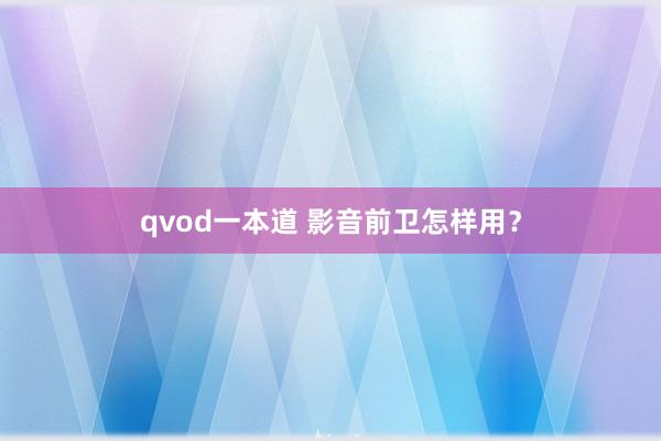 qvod一本道 影音前卫怎样用？