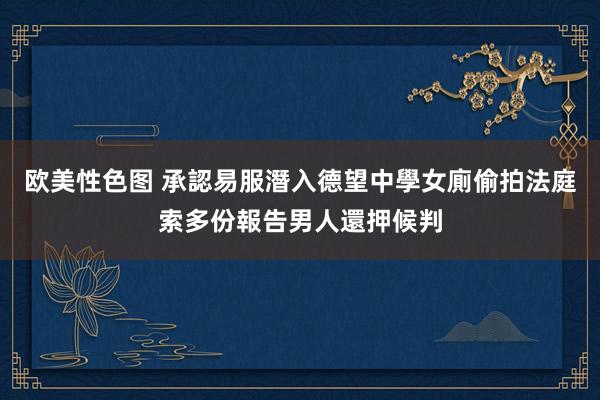 欧美性色图 承認易服潛入德望中學女廁偷拍 法庭索多份報告男人還押候判