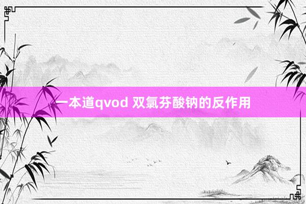一本道qvod 双氯芬酸钠的反作用