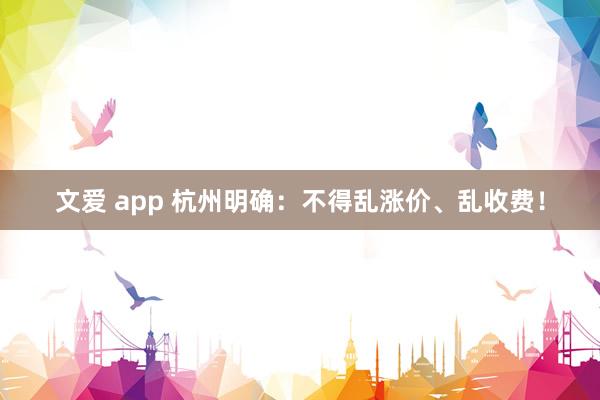 文爱 app 杭州明确：不得乱涨价、乱收费！