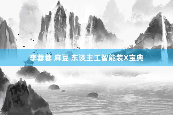 李蓉蓉 麻豆 东谈主工智能装X宝典