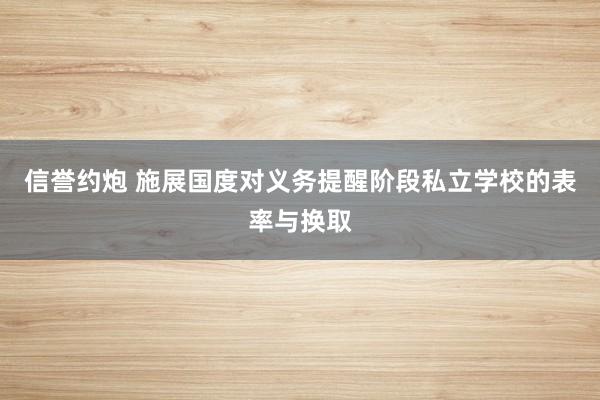 信誉约炮 施展国度对义务提醒阶段私立学校的表率与换取