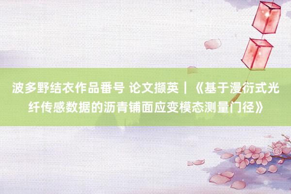 波多野结衣作品番号 论文撷英｜《基于漫衍式光纤传感数据的沥青铺面应变模态测量门径》