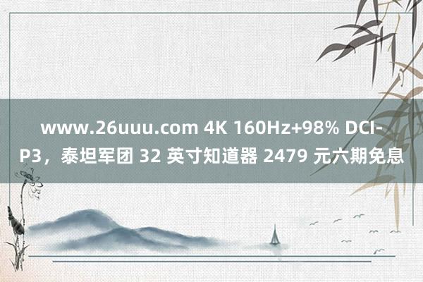 www.26uuu.com 4K 160Hz+98% DCI-P3，泰坦军团 32 英寸知道器 2479 元六期免息