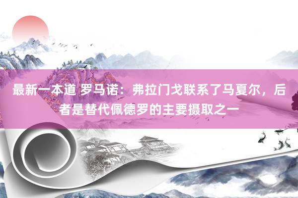 最新一本道 罗马诺：弗拉门戈联系了马夏尔，后者是替代佩德罗的主要摄取之一