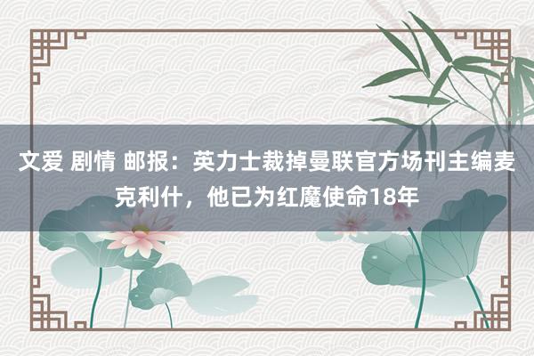 文爱 剧情 邮报：英力士裁掉曼联官方场刊主编麦克利什，他已为红魔使命18年