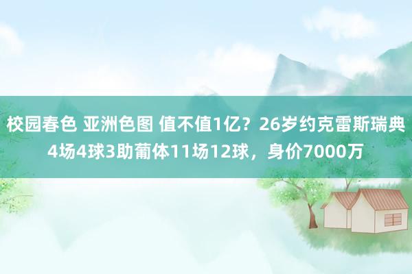 校园春色 亚洲色图 值不值1亿？26岁约克雷斯瑞典4场4球3助葡体11场12球，身价7000万