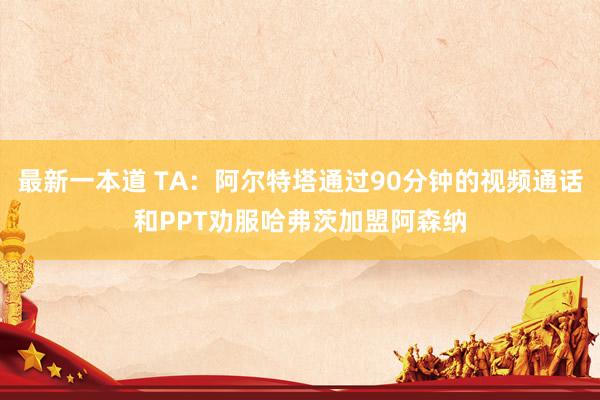 最新一本道 TA：阿尔特塔通过90分钟的视频通话和PPT劝服哈弗茨加盟阿森纳