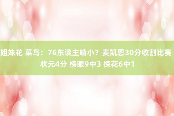 姐妹花 菜鸟：76东谈主啃小？麦凯恩30分收割比赛 状元4分 榜眼9中3 探花6中1
