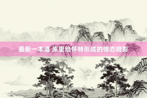 最新一本道 库里给怀特形成的情态暗影