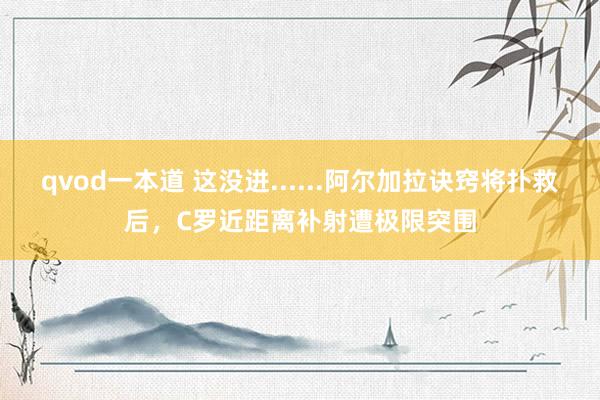 qvod一本道 这没进......阿尔加拉诀窍将扑救后，C罗近距离补射遭极限突围