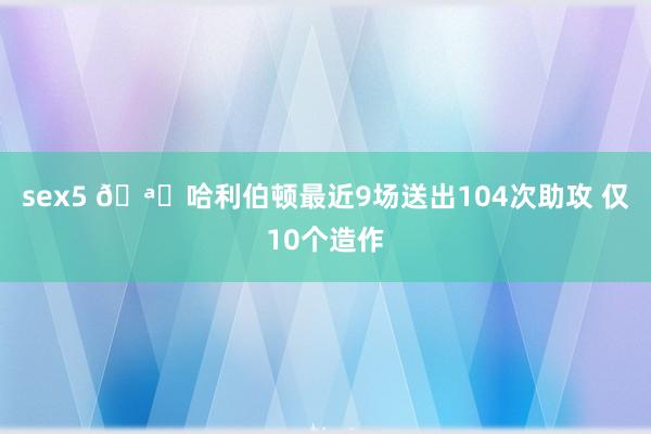 sex5 🪄哈利伯顿最近9场送出104次助攻 仅10个造作
