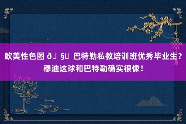 欧美性色图 🧐巴特勒私教培训班优秀毕业生？穆迪这球和巴特勒确实很像！
