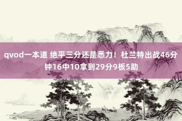 qvod一本道 绝平三分还是悉力！杜兰特出战46分钟16中10拿到29分9板5助