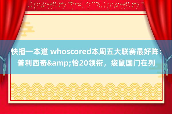 快播一本道 whoscored本周五大联赛最好阵:普利西奇&恰20领衔,袋鼠国门在列