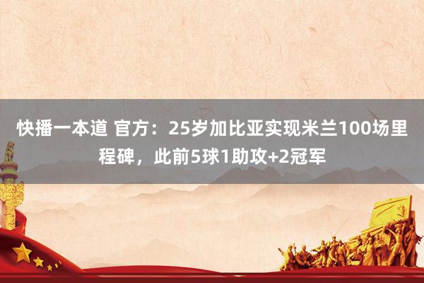快播一本道 官方：25岁加比亚实现米兰100场里程碑，此前5球1助攻+2冠军