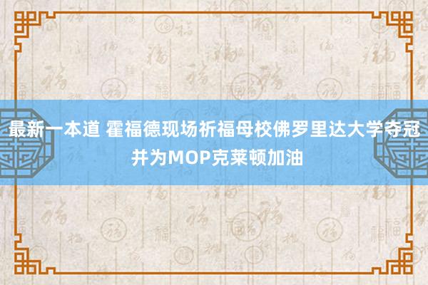 最新一本道 霍福德现场祈福母校佛罗里达大学夺冠 并为MOP克莱顿加油
