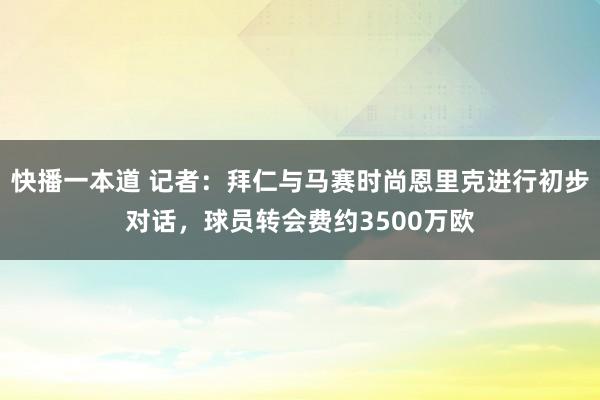 快播一本道 记者：拜仁与马赛时尚恩里克进行初步对话，球员转会费约3500万欧